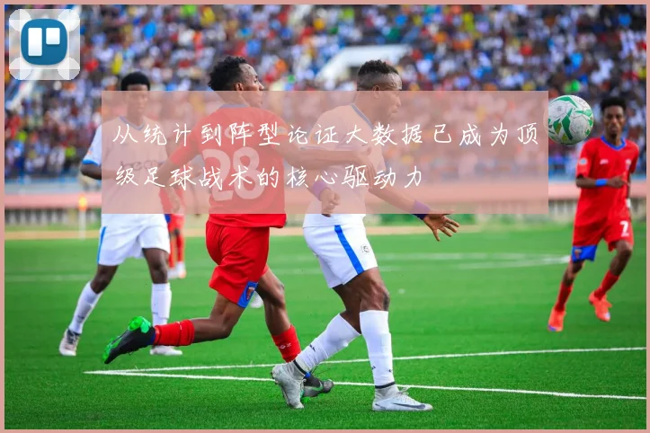 从统计到阵型论证大数据已成为顶级足球战术的核心驱动力