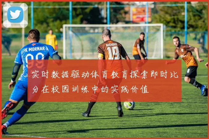 实时数据驱动体育教育探索即时比分在校园训练中的实践价值